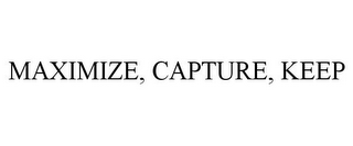 MAXIMIZE, CAPTURE, KEEP