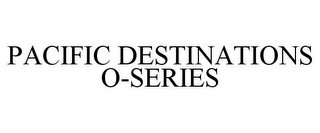 PACIFIC DESTINATIONS O-SERIES