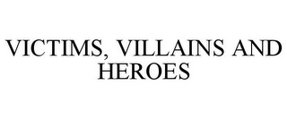 VICTIMS, VILLAINS AND HEROES