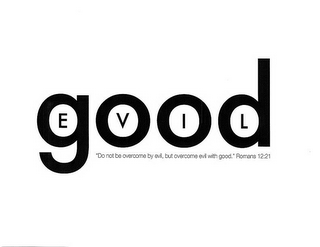 GOOD EVIL "DO NOT BE OVERCOME BY EVIL, BUT OVERCOME EVIL WITH GOOD." ROMANS 12:21