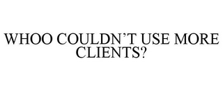 WHOO COULDN'T USE MORE CLIENTS?