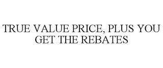 TRUE VALUE PRICE, PLUS YOU GET THE REBATES