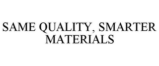 SAME QUALITY, SMARTER MATERIALS