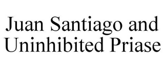 JUAN SANTIAGO AND UNINHIBITED PRIASE