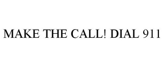 MAKE THE CALL! DIAL 911