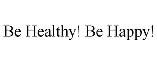 BE HEALTHY! BE HAPPY!