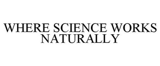 WHERE SCIENCE WORKS NATURALLY