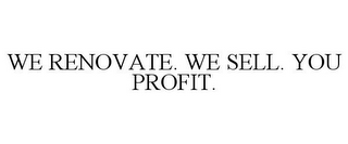 WE RENOVATE. WE SELL. YOU PROFIT.