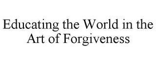 EDUCATING THE WORLD IN THE ART OF FORGIVENESS