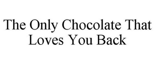 THE ONLY CHOCOLATE THAT LOVES YOU BACK