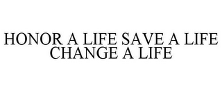 HONOR A LIFE SAVE A LIFE CHANGE A LIFE