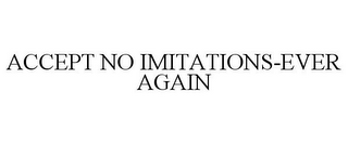 ACCEPT NO IMITATIONS-EVER AGAIN