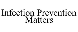 INFECTION PREVENTION MATTERS