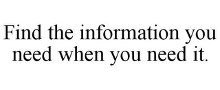 FIND THE INFORMATION YOU NEED WHEN YOU NEED IT.