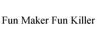 FUN MAKER FUN KILLER