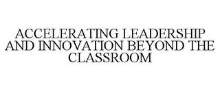 ACCELERATING LEADERSHIP AND INNOVATION BEYOND THE CLASSROOM