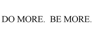 DO MORE. BE MORE.