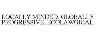 LOCALLY MINDED. GLOBALLY PROGRESSIVE. ECOLAWGICAL.