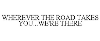 WHEREVER THE ROAD TAKES YOU...WE'RE THERE