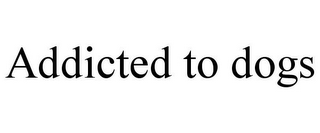 ADDICTED TO DOGS