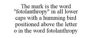 THE MARK IS THE WORD "FOTOLANTHROPY" IN ALL LOWER CAPS WITH A HUMMING BIRD POSITIONED ABOVE THE LETTER O IN THE WORD FOTOLANTHROPY