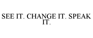 SEE IT. CHANGE IT. SPEAK IT.