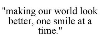 "MAKING OUR WORLD LOOK BETTER, ONE SMILE AT A TIME."