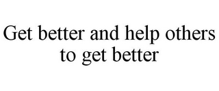 GET BETTER AND HELP OTHERS TO GET BETTER