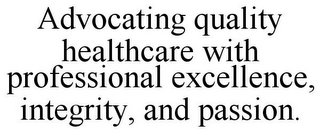 ADVOCATING QUALITY HEALTHCARE WITH PROFESSIONAL EXCELLENCE, INTEGRITY, AND PASSION.