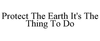 PROTECT THE EARTH IT'S THE THING TO DO