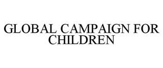 GLOBAL CAMPAIGN FOR CHILDREN