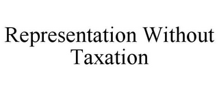 REPRESENTATION WITHOUT TAXATION