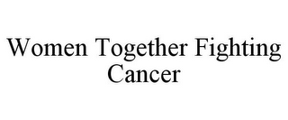 WOMEN TOGETHER FIGHTING CANCER