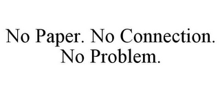 NO PAPER. NO CONNECTION. NO PROBLEM.