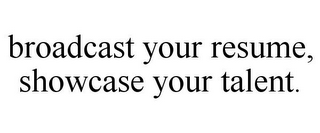 BROADCAST YOUR RESUME, SHOWCASE YOUR TALENT.