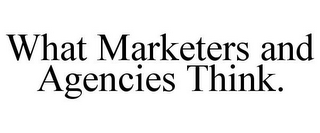 WHAT MARKETERS AND AGENCIES THINK.