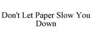 DON'T LET PAPER SLOW YOU DOWN