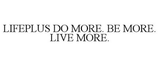 LIFEPLUS DO MORE. BE MORE. LIVE MORE.