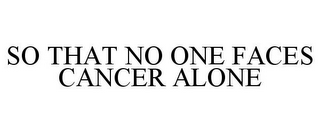 SO THAT NO ONE FACES CANCER ALONE