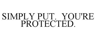 SIMPLY PUT. YOU'RE PROTECTED.