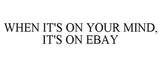 WHEN IT'S ON YOUR MIND, IT'S ON EBAY