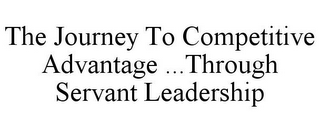 THE JOURNEY TO COMPETITIVE ADVANTAGE ...THROUGH SERVANT LEADERSHIP