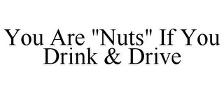 YOU ARE "NUTS" IF YOU DRINK & DRIVE