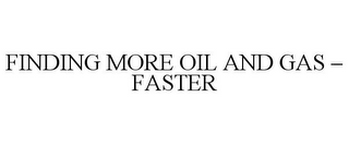 FINDING MORE OIL AND GAS - FASTER