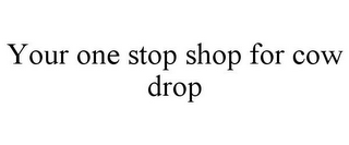 YOUR ONE STOP SHOP FOR COW DROP