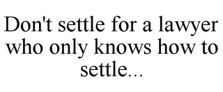 DON'T SETTLE FOR A LAWYER WHO ONLY KNOWS HOW TO SETTLE...