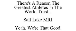 THERE'S A REASON THE GREATEST ATHLETES IN THE WORLD TRUST... SALT LAKE MRI YEAH. WE'RE THAT GOOD.