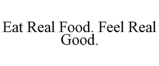 EAT REAL FOOD. FEEL REAL GOOD.