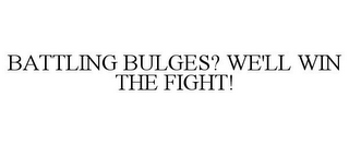 BATTLING BULGES? WE'LL WIN THE FIGHT!