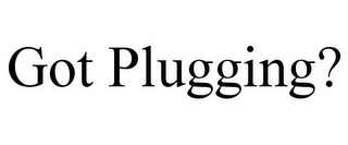 GOT PLUGGING?